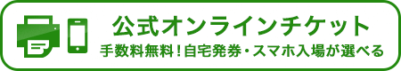 公式オンラインチケット：手数料無料！自宅発券・スマホ入場が選べる